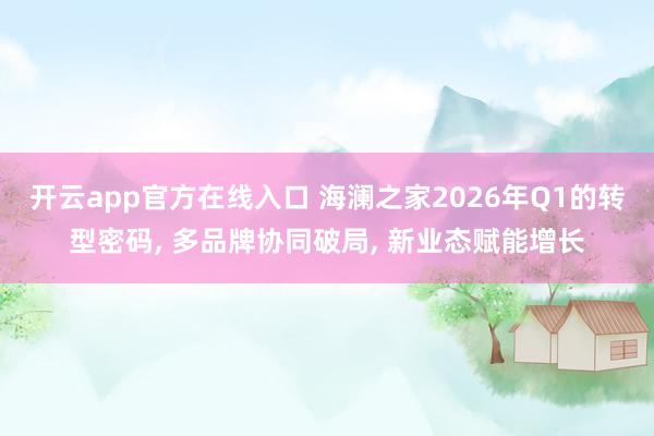 开云app官方在线入口 海澜之家2026年Q1的转型密码， 多品牌协同破局， 新业态赋能增长