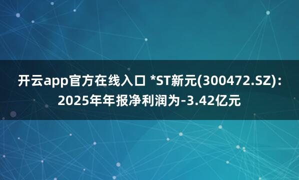 开云app官方在线入口 *ST新元(300472.SZ)：2025年年报净利润为-3.42亿元