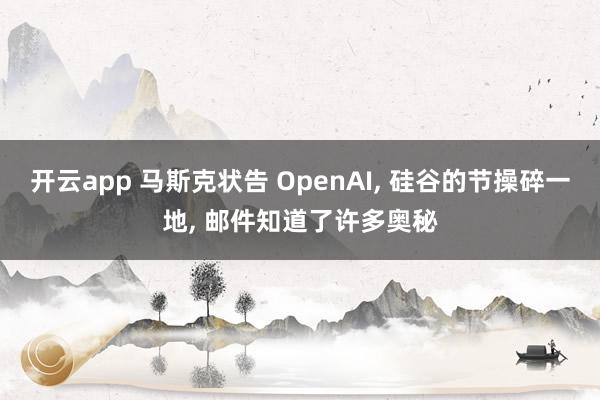 开云app 马斯克状告 OpenAI, 硅谷的节操碎一地, 邮件知道了许多奥秘