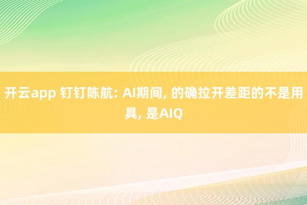 开云app 钉钉陈航: AI期间, 的确拉开差距的不是用具, 是AIQ