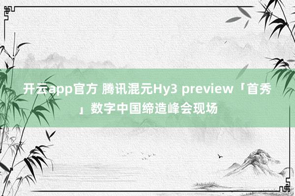 开云app官方 腾讯混元Hy3 preview「首秀」数字中国缔造峰会现场