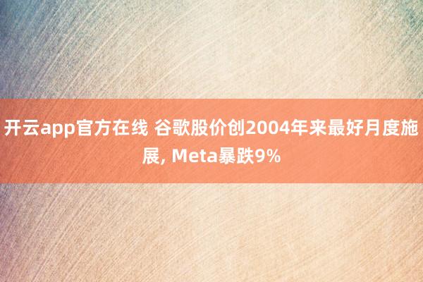 开云app官方在线 谷歌股价创2004年来最好月度施展, Meta暴跌9%
