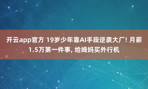 开云app官方 19岁少年靠AI手段逆袭大厂! 月薪1.5万第一件事, 给姆妈买外行机