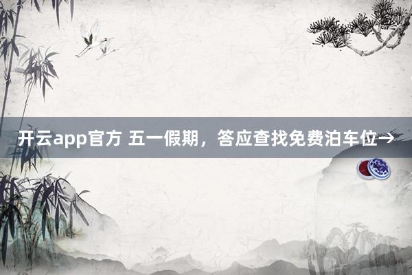 开云app官方 五一假期，答应查找免费泊车位→