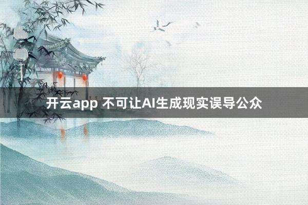 开云app 不可让AI生成现实误导公众