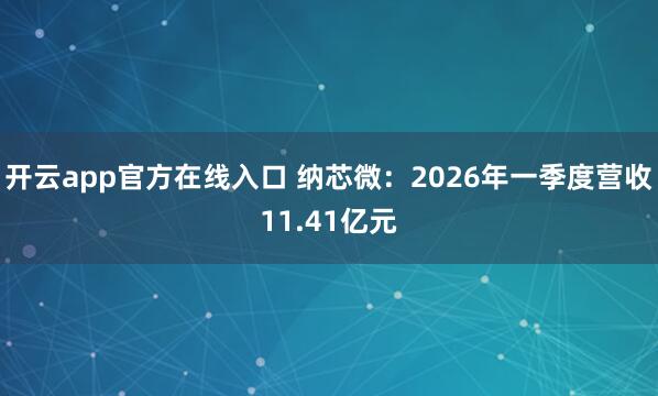 开云app官方在线入口 纳芯微：2026年一季度营收11.41亿元
