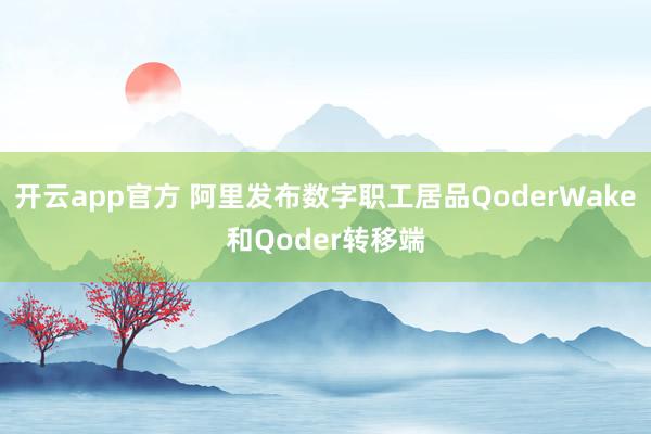 开云app官方 阿里发布数字职工居品QoderWake和Qoder转移端