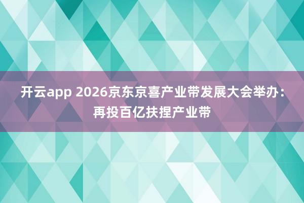 开云app 2026京东京喜产业带发展大会举办：再投百亿扶捏产业带