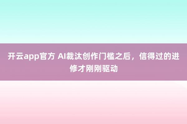 开云app官方 AI裁汰创作门槛之后，信得过的进修才刚刚驱动