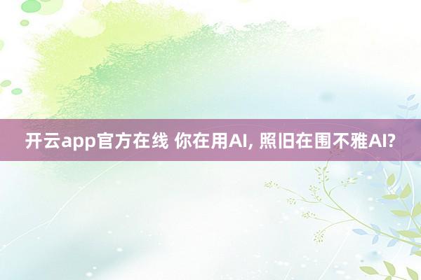 开云app官方在线 你在用AI， 照旧在围不雅AI?