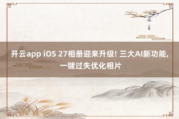 开云app iOS 27相册迎来升级! 三大AI新功能, 一键过失优化相片