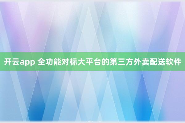 开云app 全功能对标大平台的第三方外卖配送软件