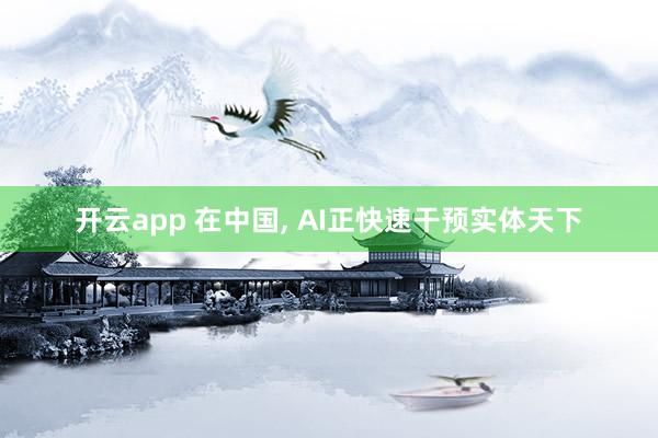 开云app 在中国, AI正快速干预实体天下