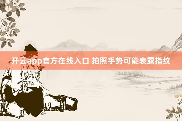 开云app官方在线入口 拍照手势可能表露指纹