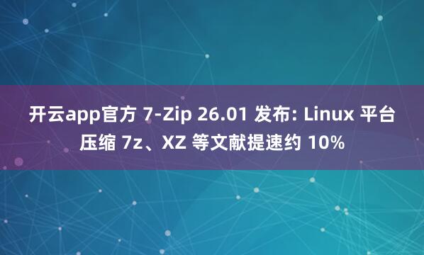 开云app官方 7-Zip 26.01 发布: Linux 平台压缩 7z、XZ 等文献提速约 10%