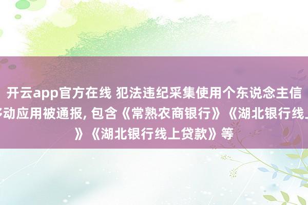 开云app官方在线 犯法违纪采集使用个东说念主信息! 67款移动应用被通报, 包含《常熟农商银行》《湖北银行线上贷款》等