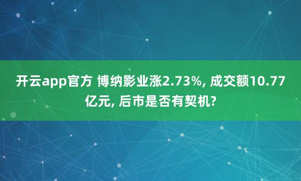 开云app官方 博纳影业涨2.73%, 成交额10.77亿元, 后市是否有契机?
