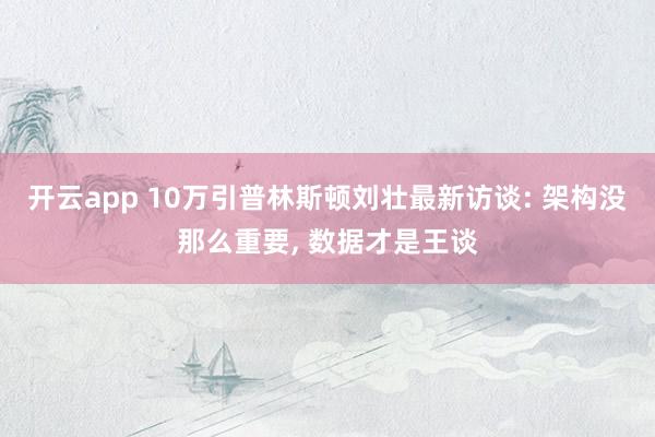 开云app 10万引普林斯顿刘壮最新访谈: 架构没那么重要, 数据才是王谈