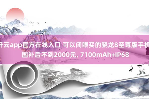 开云app官方在线入口 可以闭眼买的骁龙8至尊版手机， 国补后不到2000元， 7100mAh+IP68