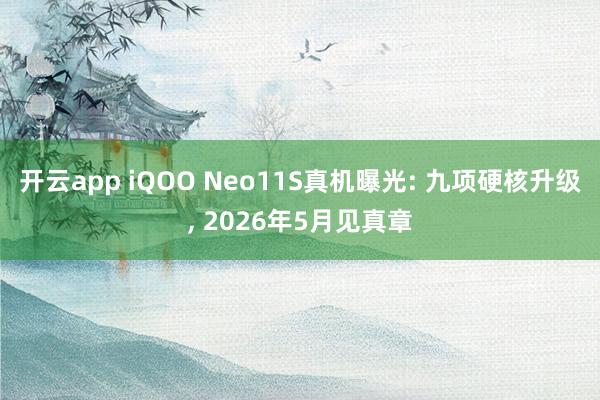 开云app iQOO Neo11S真机曝光: 九项硬核升级, 2026年5月见真章
