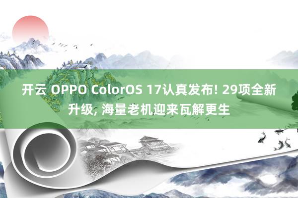 开云 OPPO ColorOS 17认真发布! 29项全新升级, 海量老机迎来瓦解更生