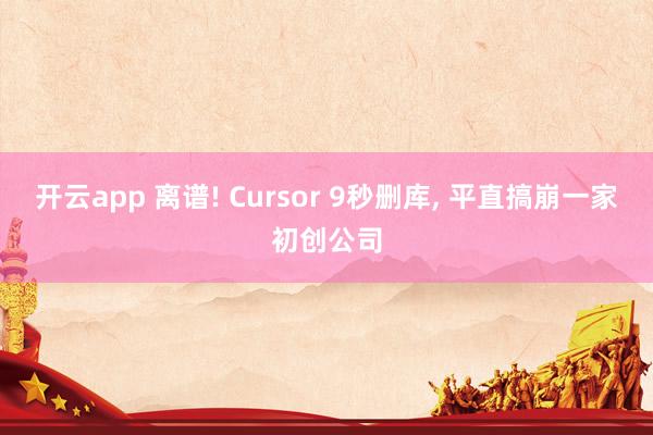 开云app 离谱! Cursor 9秒删库, 平直搞崩一家初创公司