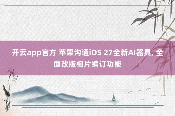 开云app官方 苹果沟通iOS 27全新AI器具, 全面改版相片编订功能