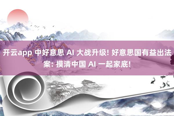 开云app 中好意思 AI 大战升级! 好意思国有益出法案: 摸清中国 AI 一起家底!