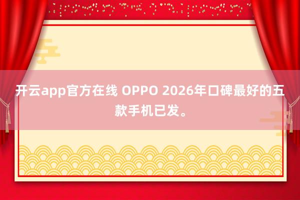 开云app官方在线 OPPO 2026年口碑最好的五款手机已发。