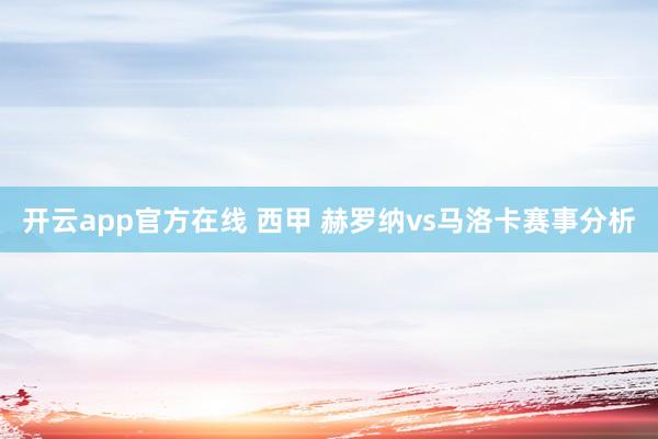 开云app官方在线 西甲 赫罗纳vs马洛卡赛事分析