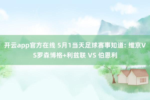 开云app官方在线 5月1当天足球赛事知道: 维京VS罗森博格+利兹联 VS 伯恩利