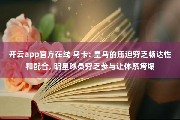 开云app官方在线 马卡: 皇马的压迫穷乏畅达性和配合， 明星球员穷乏参与让体系垮塌