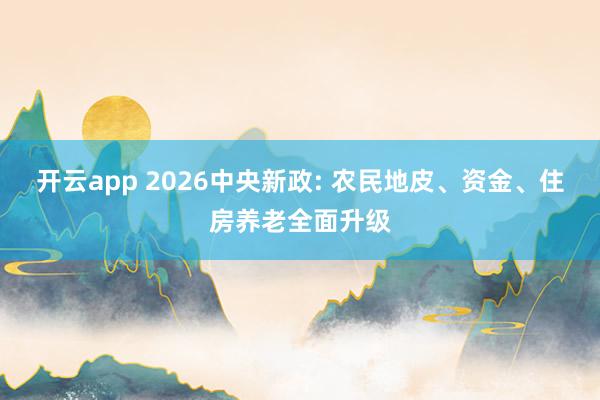 开云app 2026中央新政: 农民地皮、资金、住房养老全面升级