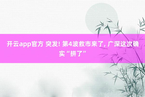 开云app官方 突发! 第4波救市来了, 广深这次确实“拼了”