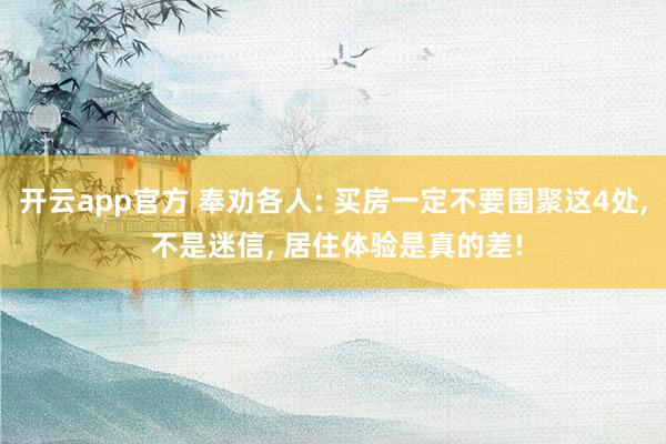 开云app官方 奉劝各人: 买房一定不要围聚这4处, 不是迷信, 居住体验是真的差!