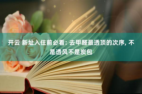 开云 新址入住前必看: 去甲醛最透顶的次序, 不是透风不是炭包