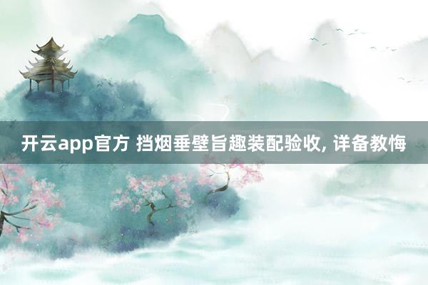 开云app官方 挡烟垂壁旨趣装配验收, 详备教悔