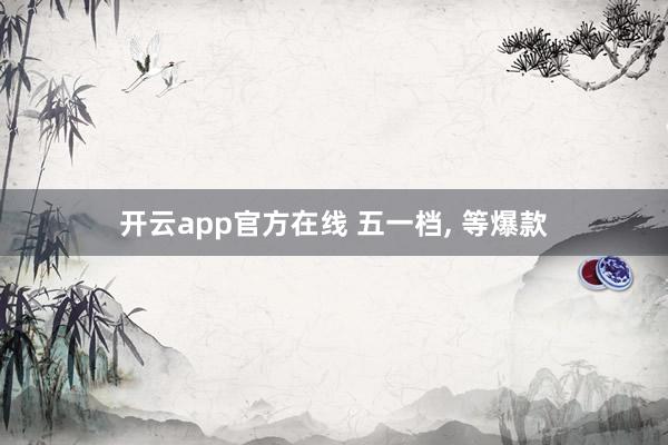 开云app官方在线 五一档, 等爆款