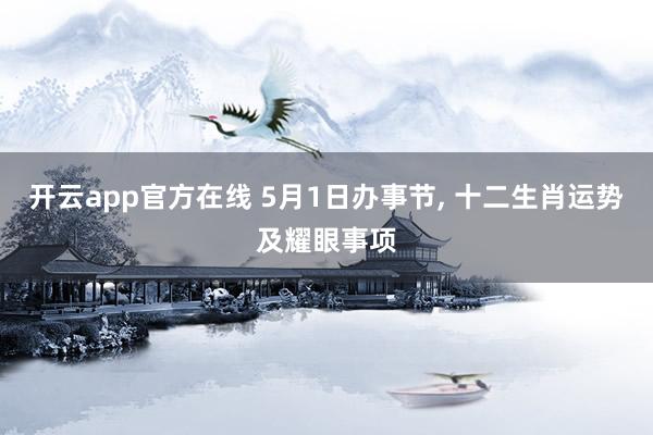 开云app官方在线 5月1日办事节, 十二生肖运势及耀眼事项