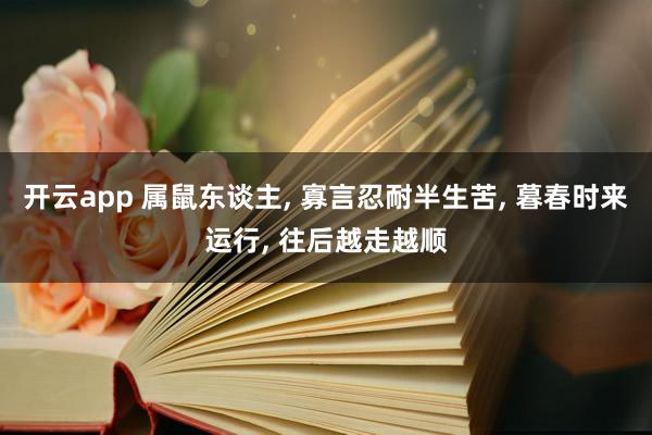 开云app 属鼠东谈主, 寡言忍耐半生苦, 暮春时来运行, 往后越走越顺