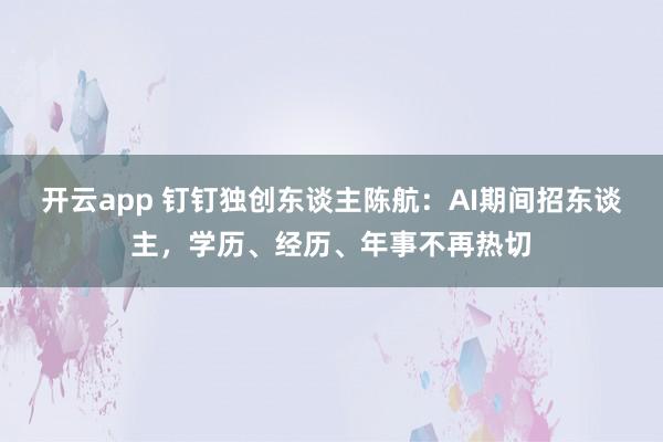 开云app 钉钉独创东谈主陈航：AI期间招东谈主，学历、经历、年事不再热切