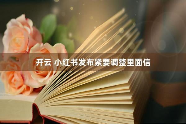 开云 小红书发布紧要调整里面信