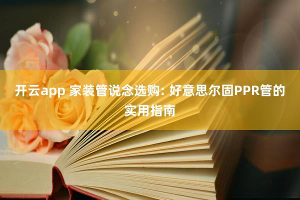 开云app 家装管说念选购: 好意思尔固PPR管的实用指南