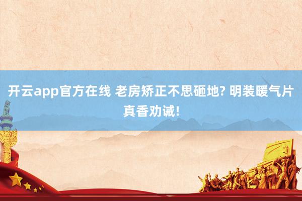 开云app官方在线 老房矫正不思砸地? 明装暖气片真香劝诫!