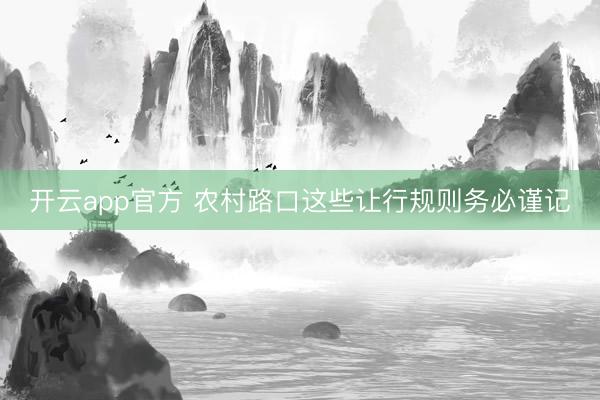 开云app官方 农村路口这些让行规则务必谨记