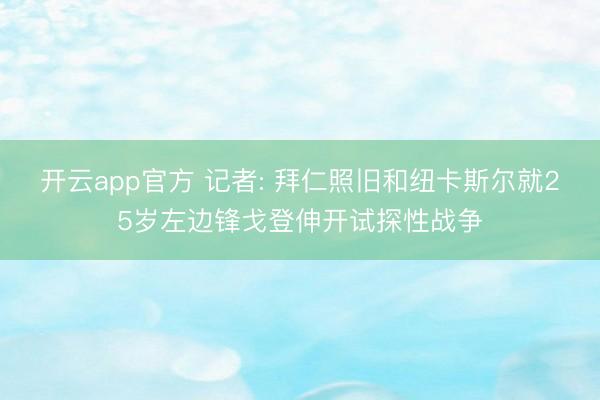 开云app官方 记者: 拜仁照旧和纽卡斯尔就25岁左边锋戈登伸开试探性战争