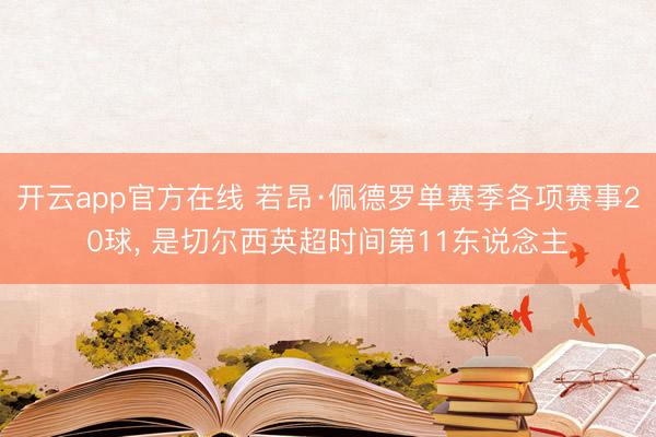 开云app官方在线 若昂·佩德罗单赛季各项赛事20球， 是切尔西英超时间第11东说念主