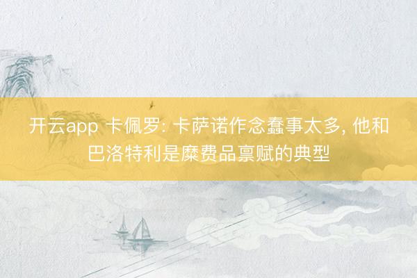 开云app 卡佩罗: 卡萨诺作念蠢事太多， 他和巴洛特利是糜费品禀赋的典型