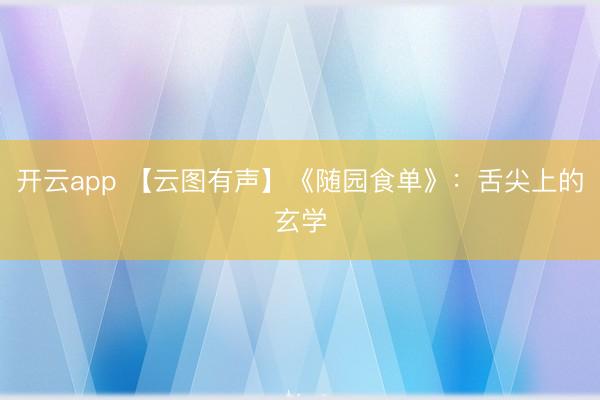 开云app 【云图有声】《随园食单》：舌尖上的玄学