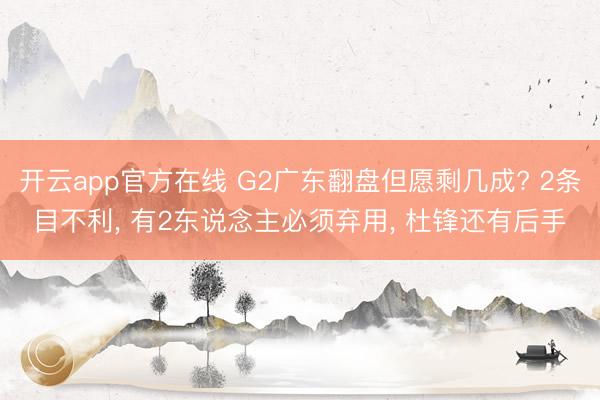 开云app官方在线 G2广东翻盘但愿剩几成? 2条目不利， 有2东说念主必须弃用， 杜锋还有后手